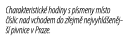 Charakteristick hodiny s p smeny m sto   slic nad vchodem do z ejm  nejvyhl  en j   pivnice v Praze.