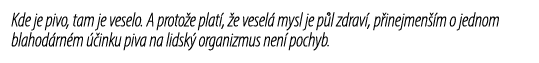 Kde je pivo, tam je veselo. A proto e plat , e vesel  mysl je p l zdrav , p inejmen  m o jednom blahod rn m   inku p...