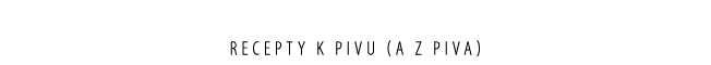Recepty k pivu (a z piva)