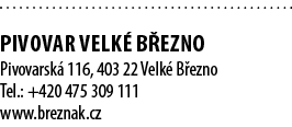  PIVOVAR VELK B EZNO Pivovarsk  116, 403 22 Velk  B ezno Tel.: +420 475 309 111 www.breznak.cz 