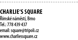  CHARLIE‘S SQUARE  msk  n m st , Brno Tel.: 778 439 437 email: square@tripoli.cz www.charliessquare.cz