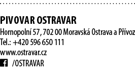  PIVOVAR OSTRAVAR Hornopoln 57, 702 00 Moravsk  Ostrava a P  voz Tel.: +420 596 650 111 www.ostravar.cz ￼ /OSTRAVAR 